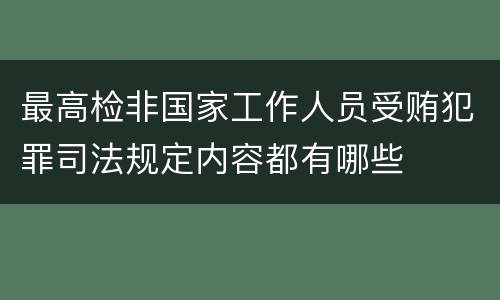 最高检非国家工作人员受贿犯罪司法规定内容都有哪些