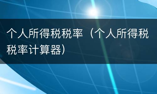 个人所得税税率（个人所得税税率计算器）
