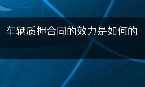 车辆质押合同的效力是如何的