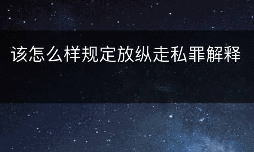 该怎么样规定放纵走私罪解释
