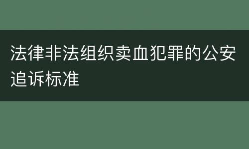 法律非法组织卖血犯罪的公安追诉标准