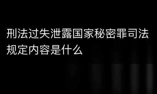 刑法过失泄露国家秘密罪司法规定内容是什么