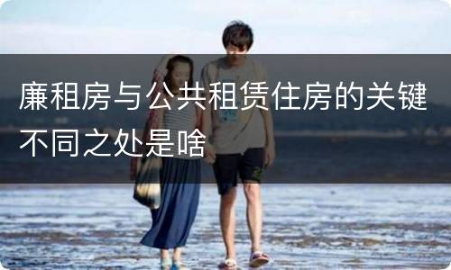 廉租房与公共租赁住房的关键不同之处是啥