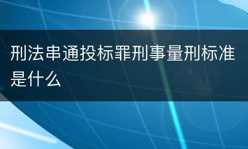 刑法串通投标罪刑事量刑标准是什么
