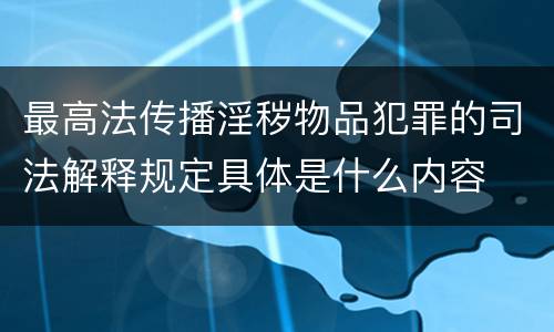 最高法传播淫秽物品犯罪的司法解释规定具体是什么内容