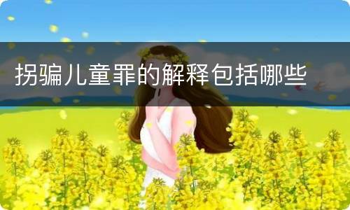 拐骗儿童罪的解释包括哪些