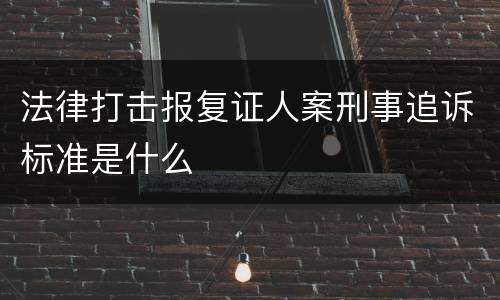 法律打击报复证人案刑事追诉标准是什么