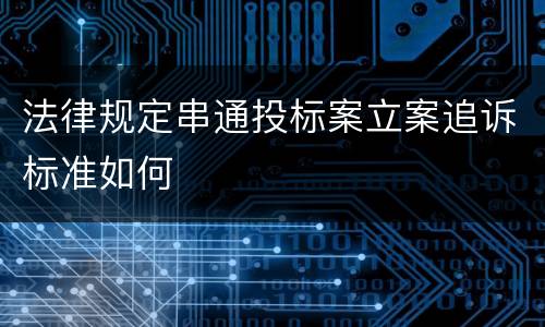 法律规定串通投标案立案追诉标准如何