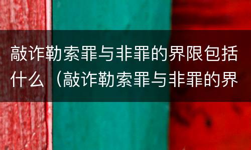 敲诈勒索罪与非罪的界限包括什么（敲诈勒索罪与非罪的界限包括什么）