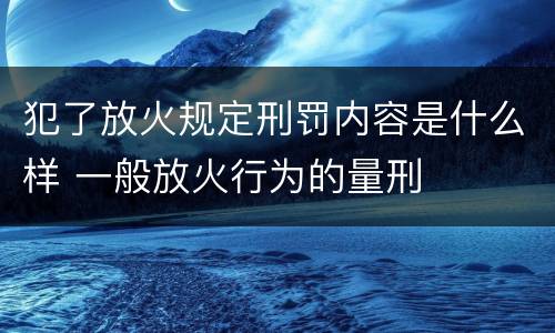 犯了放火规定刑罚内容是什么样 一般放火行为的量刑