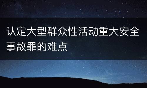 认定大型群众性活动重大安全事故罪的难点
