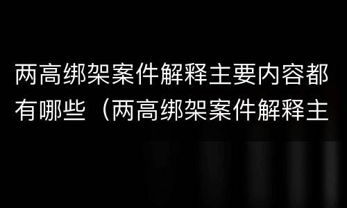 两高绑架案件解释主要内容都有哪些（两高绑架案件解释主要内容都有哪些呢）