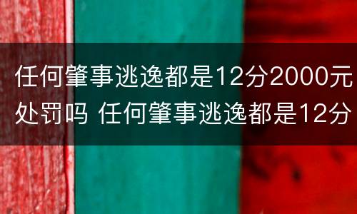 任何肇事逃逸都是12分2000元处罚吗 任何肇事逃逸都是12分2000元处罚吗判几年