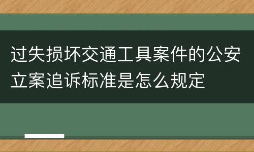过失损坏交通工具案件的公安立案追诉标准是怎么规定