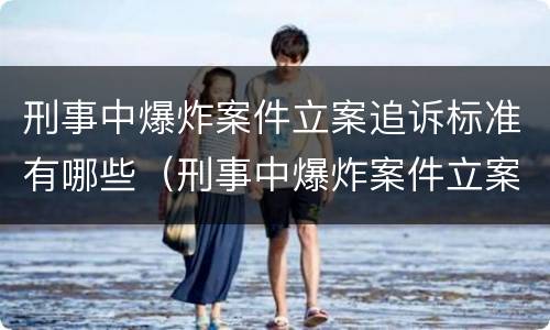刑事中爆炸案件立案追诉标准有哪些（刑事中爆炸案件立案追诉标准有哪些内容）
