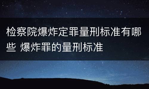 检察院爆炸定罪量刑标准有哪些 爆炸罪的量刑标准