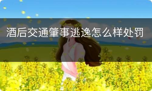 酒后交通肇事逃逸怎么样处罚
