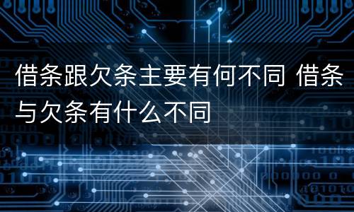 借条跟欠条主要有何不同 借条与欠条有什么不同