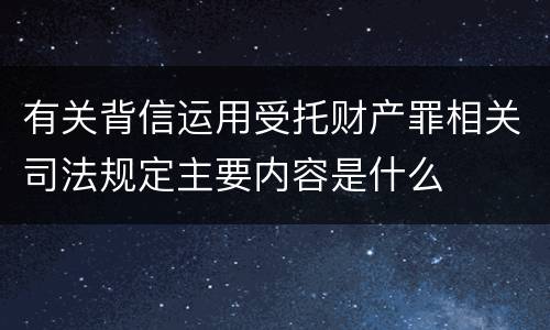 有关背信运用受托财产罪相关司法规定主要内容是什么