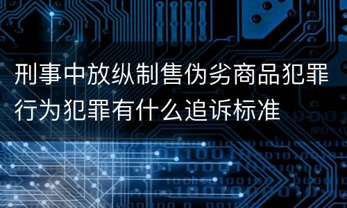 刑事中放纵制售伪劣商品犯罪行为犯罪有什么追诉标准