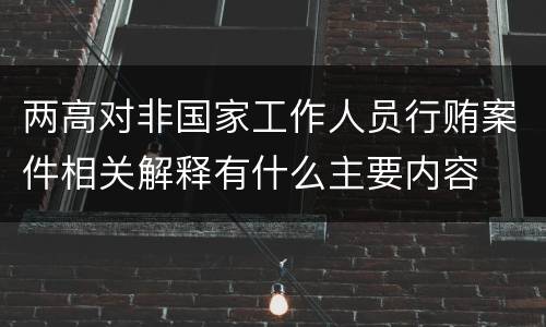 两高对非国家工作人员行贿案件相关解释有什么主要内容
