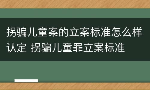 拐骗儿童案的立案标准怎么样认定 拐骗儿童罪立案标准