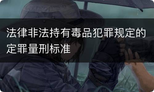 法律非法持有毒品犯罪规定的定罪量刑标准