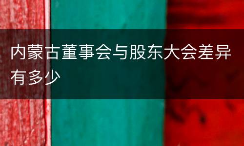 内蒙古董事会与股东大会差异有多少