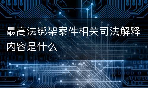 最高法绑架案件相关司法解释内容是什么
