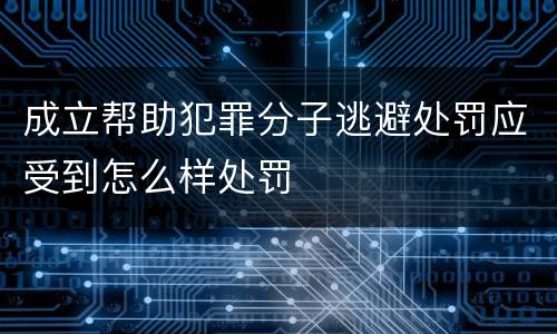 成立帮助犯罪分子逃避处罚应受到怎么样处罚