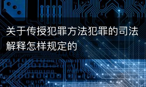 关于传授犯罪方法犯罪的司法解释怎样规定的