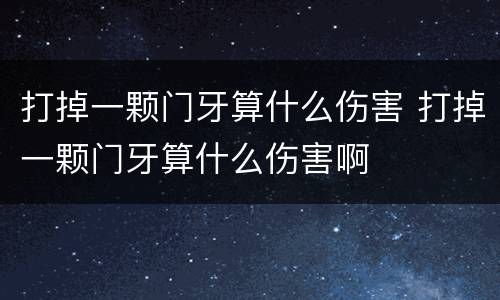 打掉一颗门牙算什么伤害 打掉一颗门牙算什么伤害啊