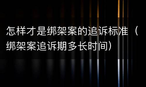 怎样才是绑架案的追诉标准（绑架案追诉期多长时间）