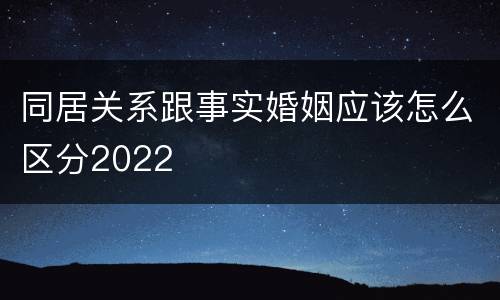 同居关系跟事实婚姻应该怎么区分2022