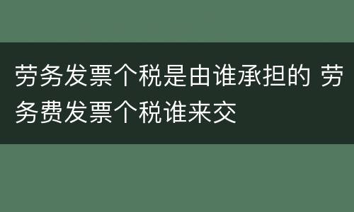 劳务发票个税是由谁承担的 劳务费发票个税谁来交