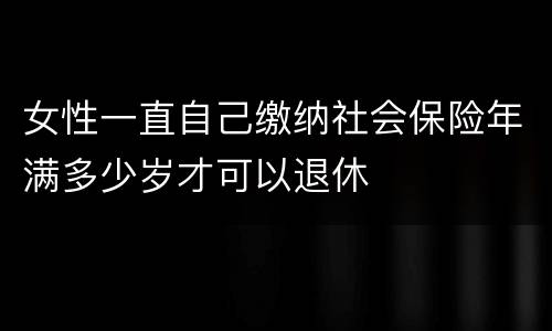 女性一直自己缴纳社会保险年满多少岁才可以退休