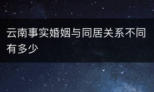 云南事实婚姻与同居关系不同有多少