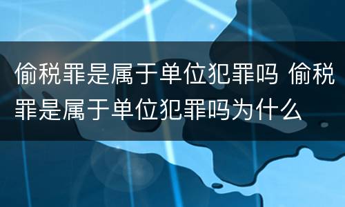 偷税罪是属于单位犯罪吗 偷税罪是属于单位犯罪吗为什么