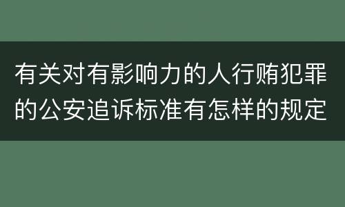 有关对有影响力的人行贿犯罪的公安追诉标准有怎样的规定
