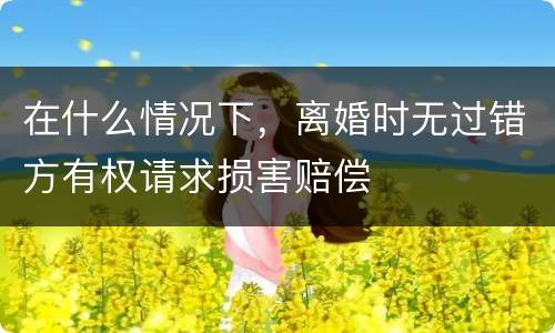 在什么情况下，离婚时无过错方有权请求损害赔偿