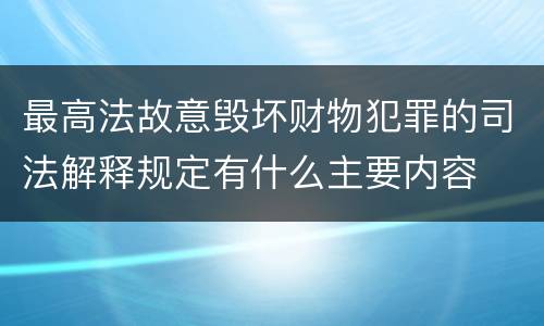 最高法故意毁坏财物犯罪的司法解释规定有什么主要内容