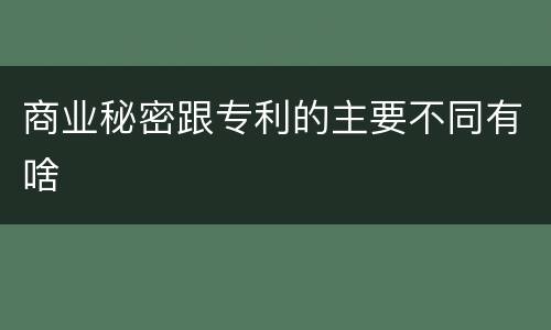 商业秘密跟专利的主要不同有啥