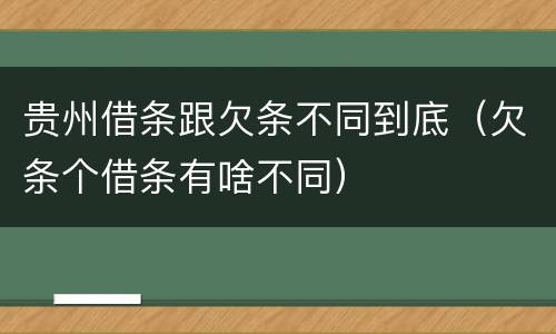 贵州借条跟欠条不同到底（欠条个借条有啥不同）