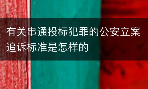 有关串通投标犯罪的公安立案追诉标准是怎样的
