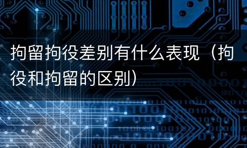 拘留拘役差别有什么表现（拘役和拘留的区别）