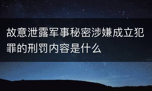 故意泄露军事秘密涉嫌成立犯罪的刑罚内容是什么