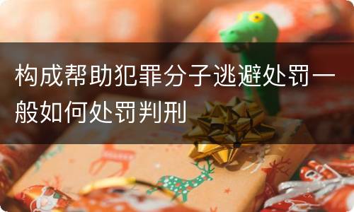 构成帮助犯罪分子逃避处罚一般如何处罚判刑