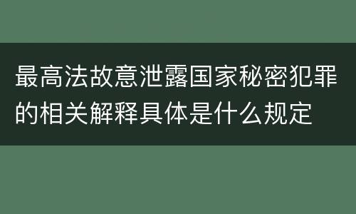 最高法故意泄露国家秘密犯罪的相关解释具体是什么规定