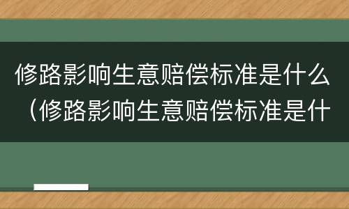 修路影响生意赔偿标准是什么（修路影响生意赔偿标准是什么意思）