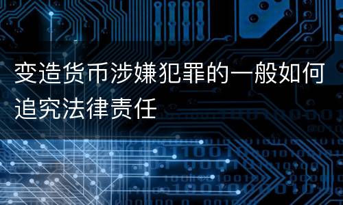 变造货币涉嫌犯罪的一般如何追究法律责任